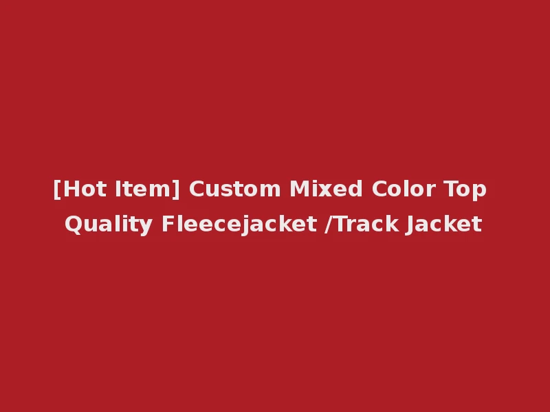[Hot Item] Custom Mixed Color Top Quality Fleecejacket /Track Jacket