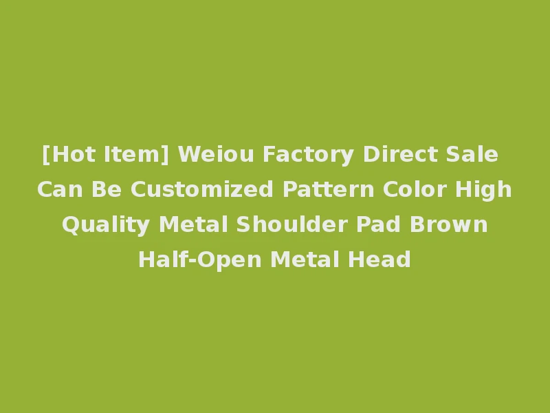[Hot Item] Weiou Factory Direct Sale Can Be Customized Pattern Color High Quality Metal Shoulder Pad Brown Half-Open Metal Head