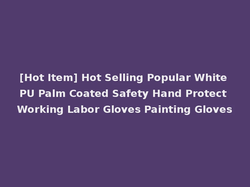 [Hot Item] Hot Selling Popular White PU Palm Coated Safety Hand Protect Working Labor Gloves Painting Gloves