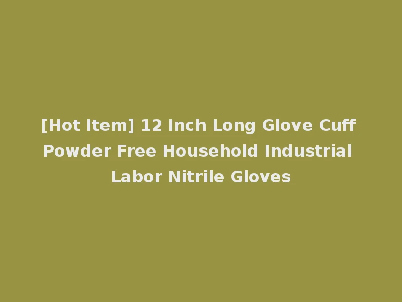 [Hot Item] 12 Inch Long Glove Cuff Powder Free Household Industrial Labor Nitrile Gloves