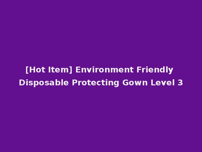 [Hot Item] Environment Friendly Disposable Protecting Gown Level 3