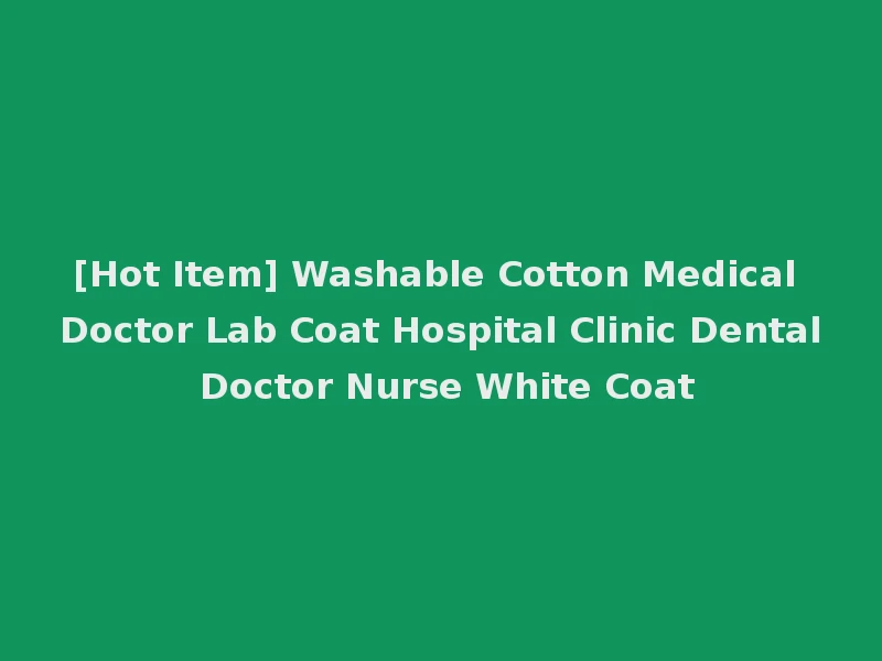 [Hot Item] Washable Cotton Medical Doctor Lab Coat Hospital Clinic Dental Doctor Nurse White Coat