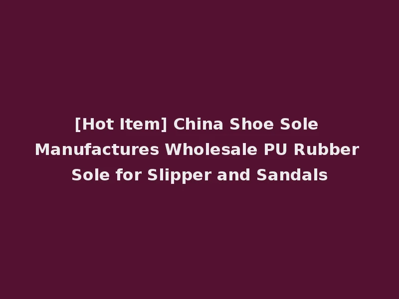 [Hot Item] China Shoe Sole Manufactures Wholesale PU Rubber Sole for Slipper and Sandals