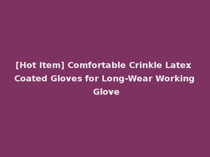 [Hot Item] Comfortable Crinkle Latex Coated Gloves for Long-Wear Working Glove