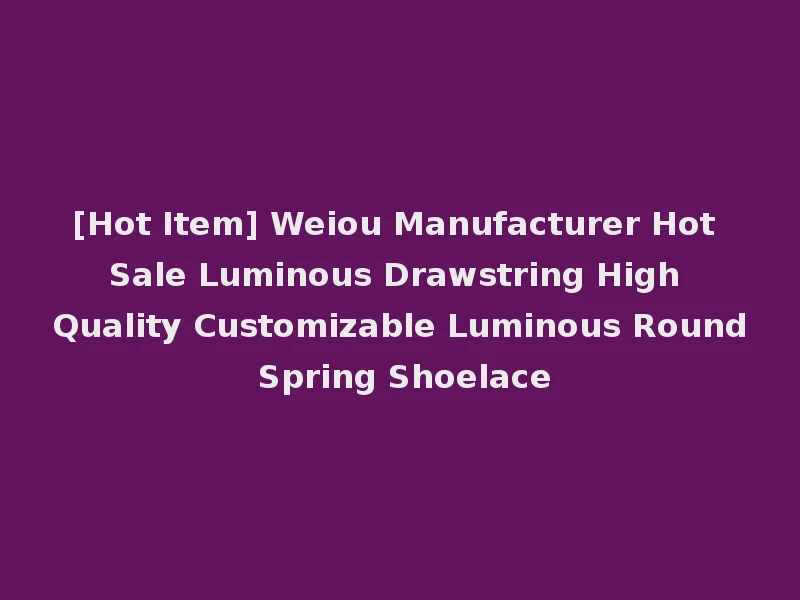 [Hot Item] Weiou Manufacturer Hot Sale Luminous Drawstring High Quality Customizable Luminous Round Spring Shoelace