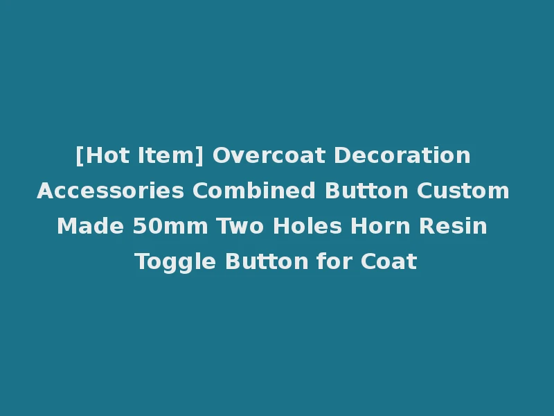 [Hot Item] Overcoat Decoration Accessories Combined Button Custom Made 50mm Two Holes Horn Resin Toggle Button for Coat