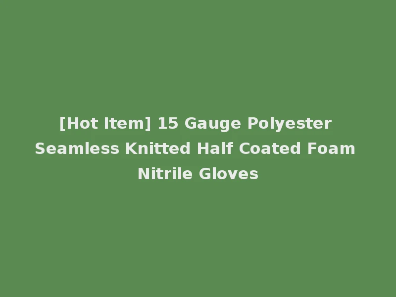 [Hot Item] 15 Gauge Polyester Seamless Knitted Half Coated Foam Nitrile Gloves