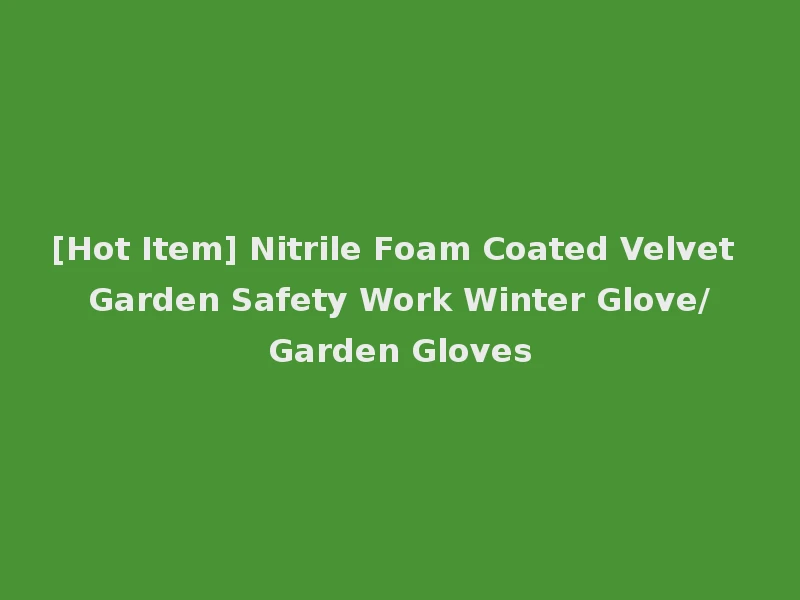 [Hot Item] Nitrile Foam Coated Velvet Garden Safety Work Winter Glove/Garden Gloves