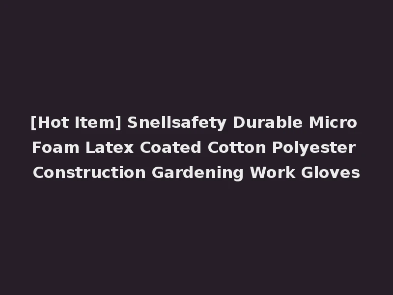 [Hot Item] Snellsafety Durable Micro Foam Latex Coated Cotton Polyester Construction Gardening Work Gloves