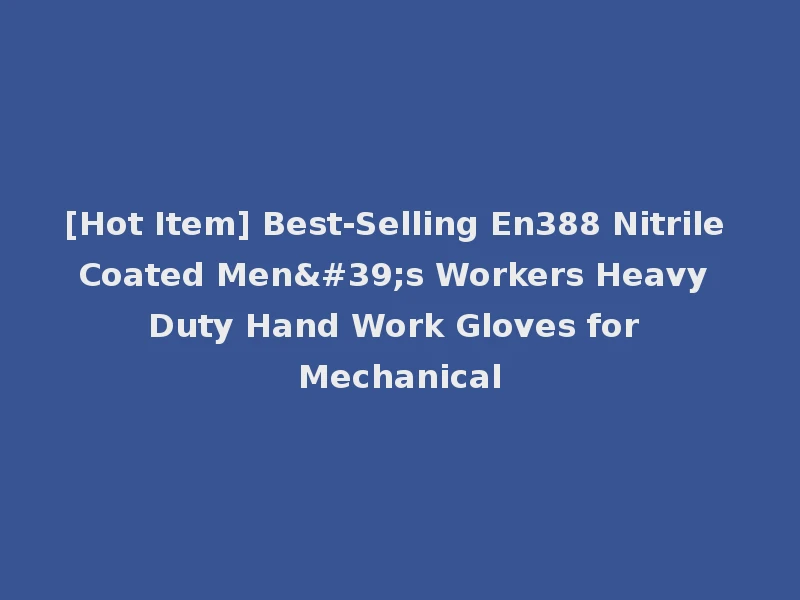 [Hot Item] Best-Selling En388 Nitrile Coated Men's Workers Heavy Duty Hand Work Gloves for Mechanical