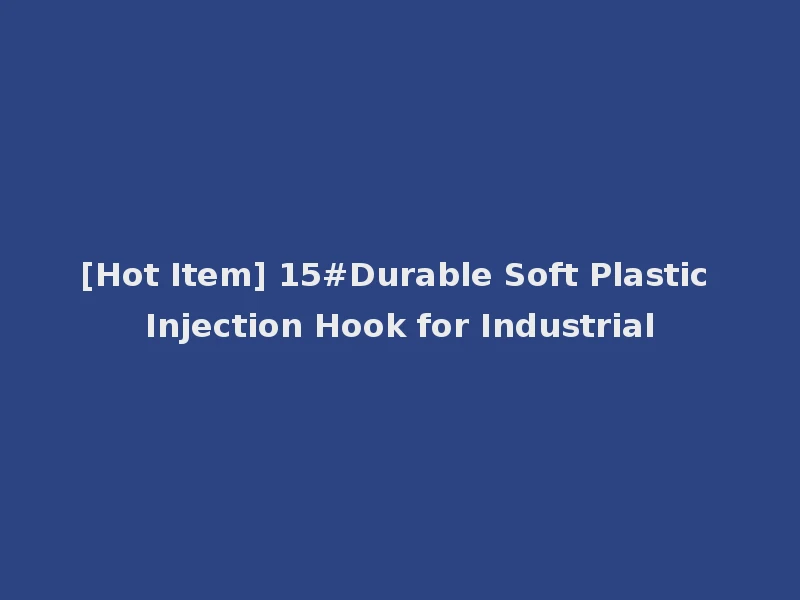 [Hot Item] 15#Durable Soft Plastic Injection Hook for Industrial