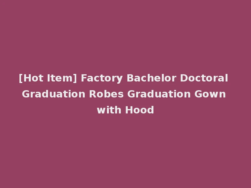 [Hot Item] Factory Bachelor Doctoral Graduation Robes Graduation Gown with Hood