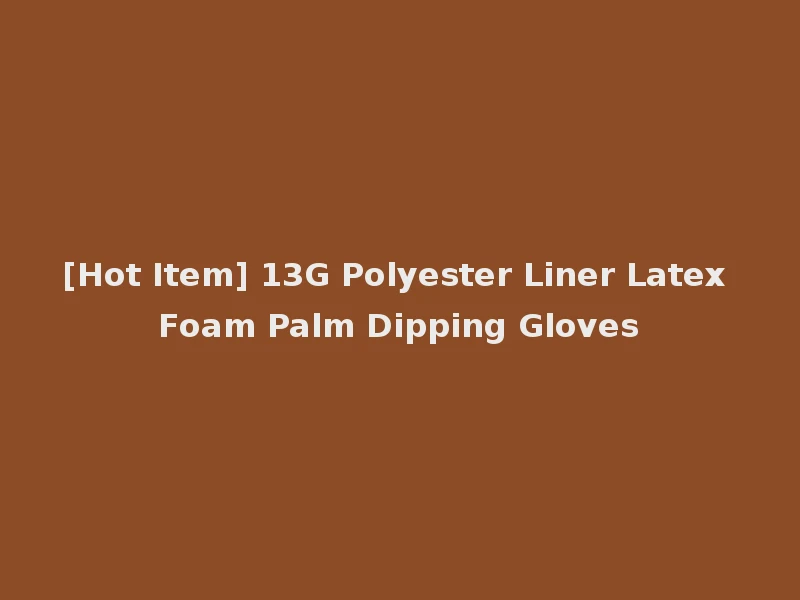 [Hot Item] 13G Polyester Liner Latex Foam Palm Dipping Gloves