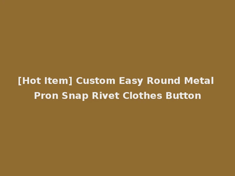 [Hot Item] Custom Easy Round Metal Pron Snap Rivet Clothes Button