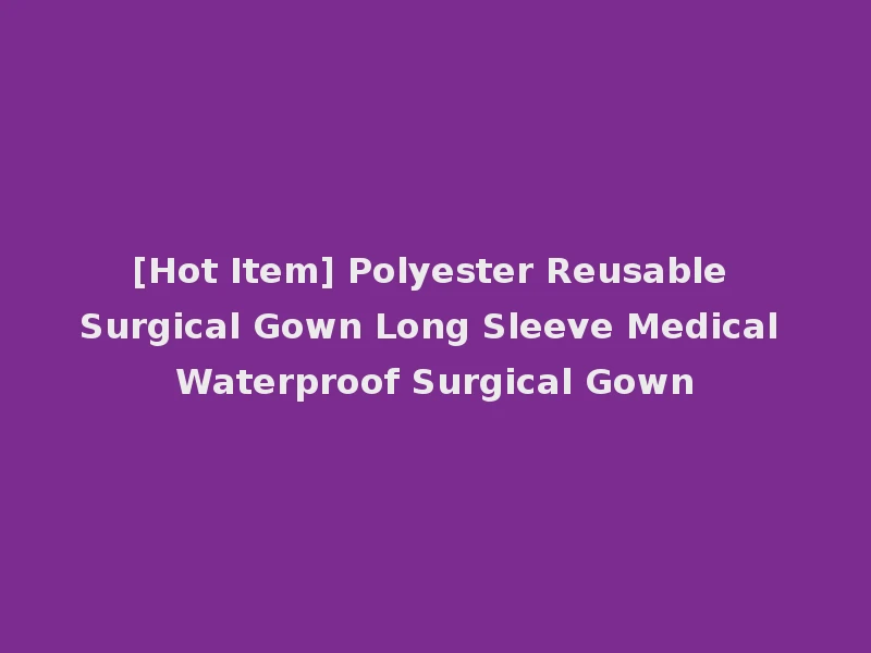 [Hot Item] Polyester Reusable Surgical Gown Long Sleeve Medical Waterproof Surgical Gown
