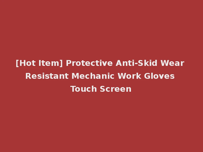 [Hot Item] Protective Anti-Skid Wear Resistant Mechanic Work Gloves Touch Screen