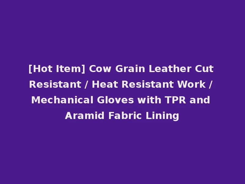 [Hot Item] Cow Grain Leather Cut Resistant / Heat Resistant Work / Mechanical Gloves with TPR and Aramid Fabric Lining