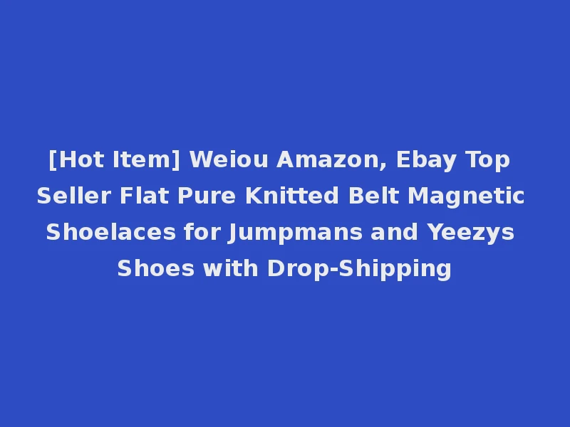 [Hot Item] Weiou Amazon, Ebay Top Seller Flat Pure Knitted Belt Magnetic Shoelaces for Jumpmans and Yeezys Shoes with Drop-Shipping