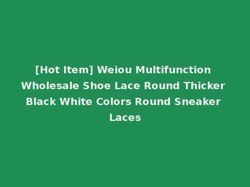 [Hot Item] Weiou Multifunction Wholesale Shoe Lace Round Thicker Black White Colors Round Sneaker Laces