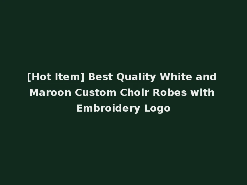 [Hot Item] Best Quality White and Maroon Custom Choir Robes with Embroidery Logo