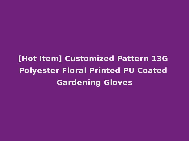 [Hot Item] Customized Pattern 13G Polyester Floral Printed PU Coated Gardening Gloves