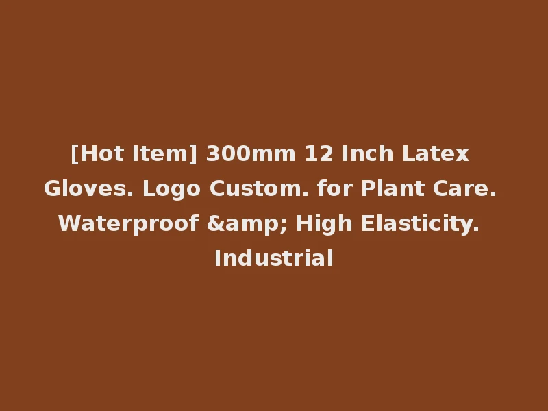 [Hot Item] 300mm 12 Inch Latex Gloves. Logo Custom. for Plant Care. Waterproof & High Elasticity. Industrial