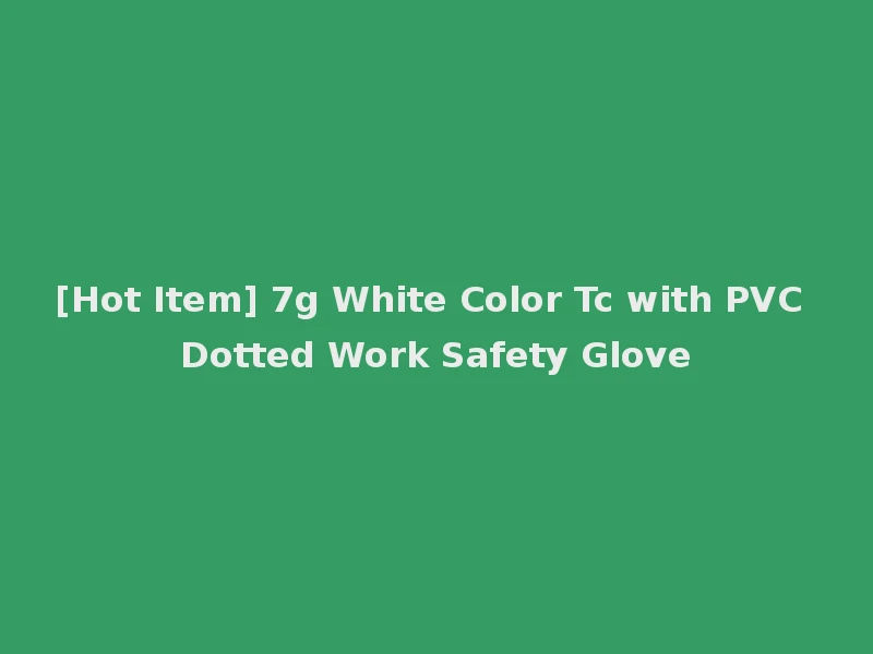 [Hot Item] 7g White Color Tc with PVC Dotted Work Safety Glove