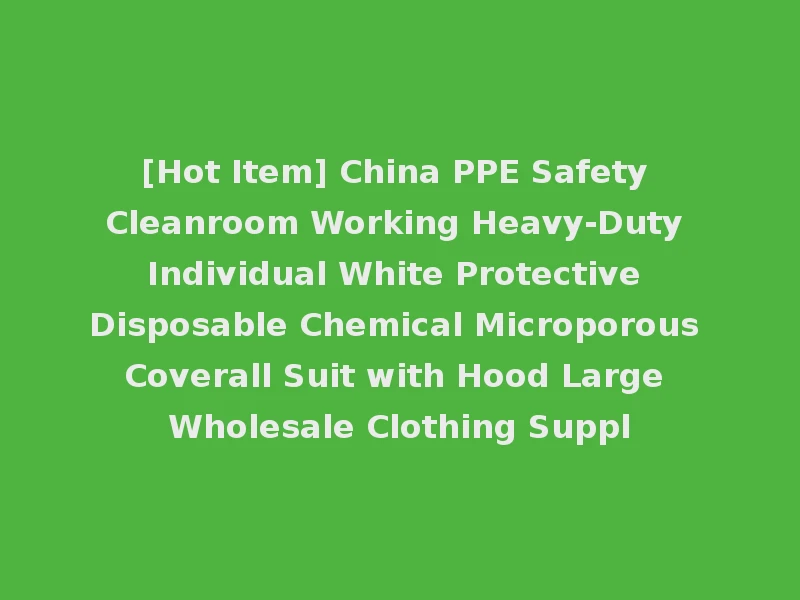 [Hot Item] China PPE Safety Cleanroom Working Heavy-Duty Individual White Protective Disposable Chemical Microporous Coverall Suit with Hood Large Wholesale Clothing Suppl
