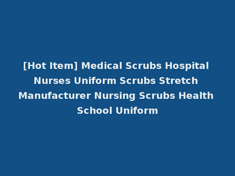 [Hot Item] Medical Scrubs Hospital Nurses Uniform Scrubs Stretch Manufacturer Nursing Scrubs Health School Uniform