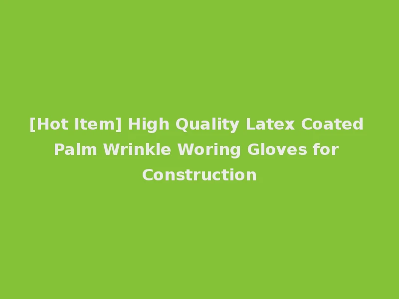 [Hot Item] High Quality Latex Coated Palm Wrinkle Woring Gloves for Construction