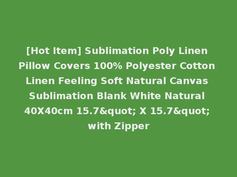 [Hot Item] Sublimation Poly Linen Pillow Covers 100% Polyester Cotton Linen Feeling Soft Natural Canvas Sublimation Blank White Natural 40X40cm 15.7" X 15.7" with Zipper