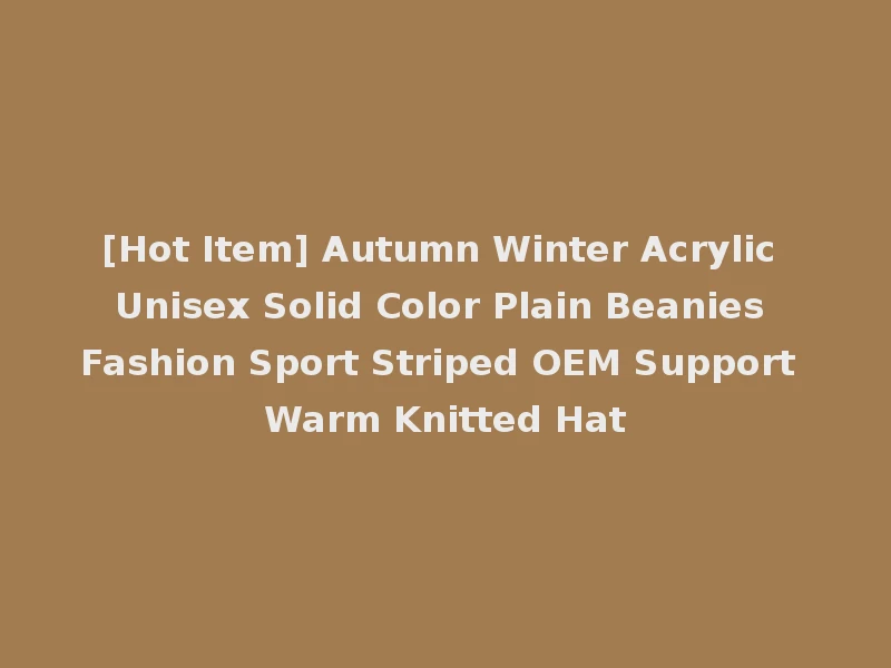 [Hot Item] Autumn Winter Acrylic Unisex Solid Color Plain Beanies Fashion Sport Striped OEM Support Warm Knitted Hat