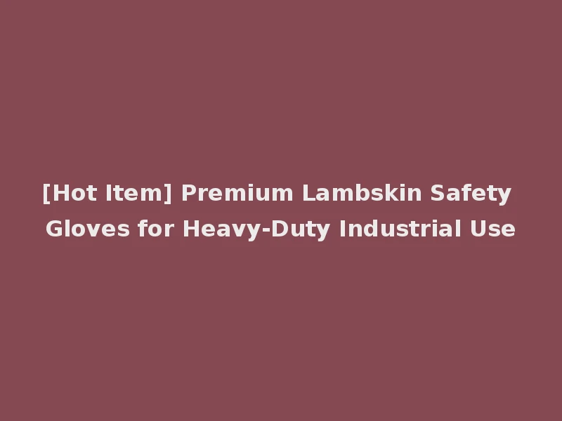 [Hot Item] Premium Lambskin Safety Gloves for Heavy-Duty Industrial Use