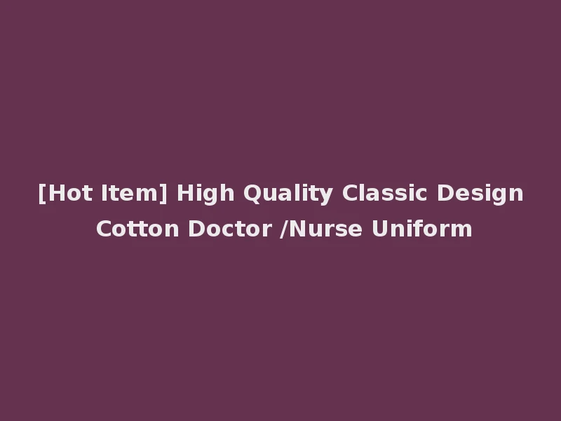 [Hot Item] High Quality Classic Design Cotton Doctor /Nurse Uniform