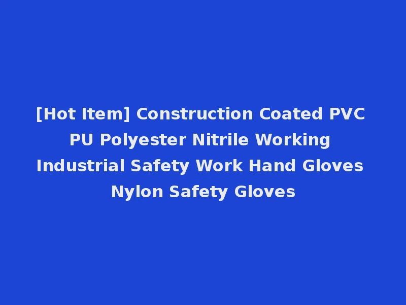 [Hot Item] Construction Coated PVC PU Polyester Nitrile Working Industrial Safety Work Hand Gloves Nylon Safety Gloves