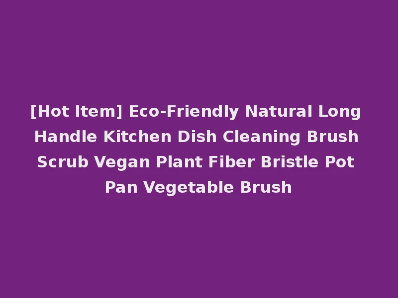 [Hot Item] Eco-Friendly Natural Long Handle Kitchen Dish Cleaning Brush Scrub Vegan Plant Fiber Bristle Pot Pan Vegetable Brush