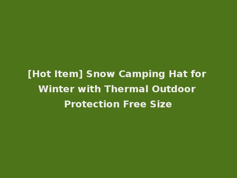 [Hot Item] Snow Camping Hat for Winter with Thermal Outdoor Protection Free Size