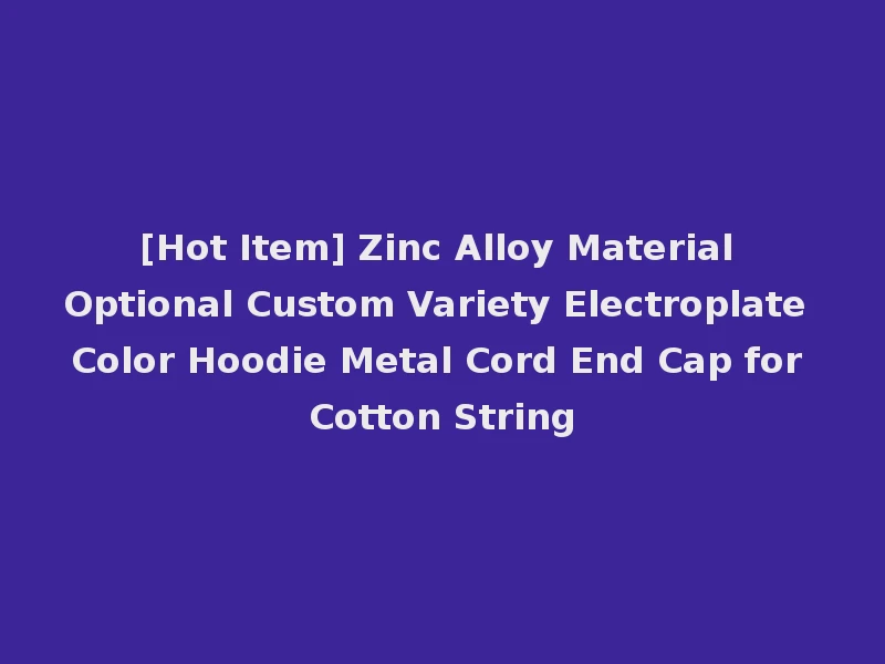 [Hot Item] Zinc Alloy Material Optional Custom Variety Electroplate Color Hoodie Metal Cord End Cap for Cotton String