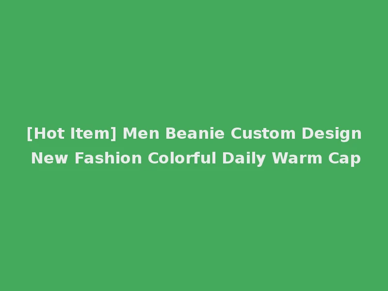 [Hot Item] Men Beanie Custom Design New Fashion Colorful Daily Warm Cap