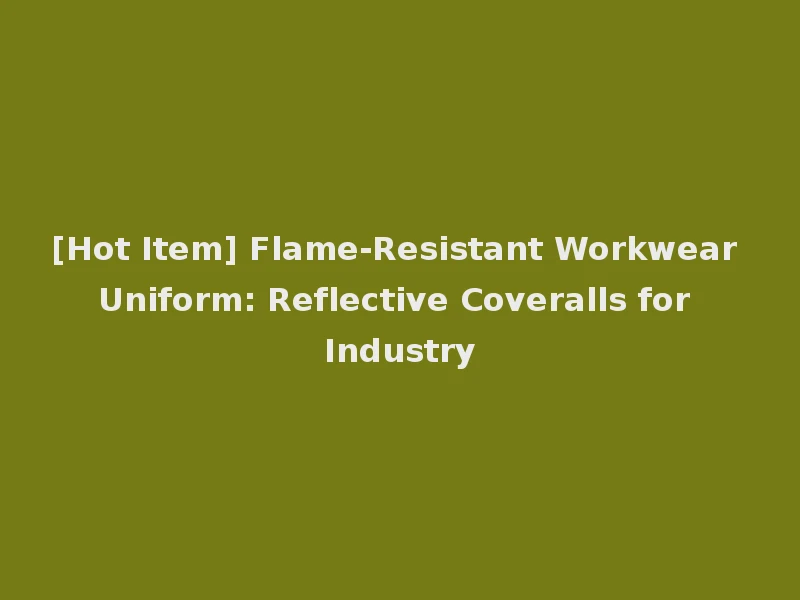 [Hot Item] Flame-Resistant Workwear Uniform: Reflective Coveralls for Industry
