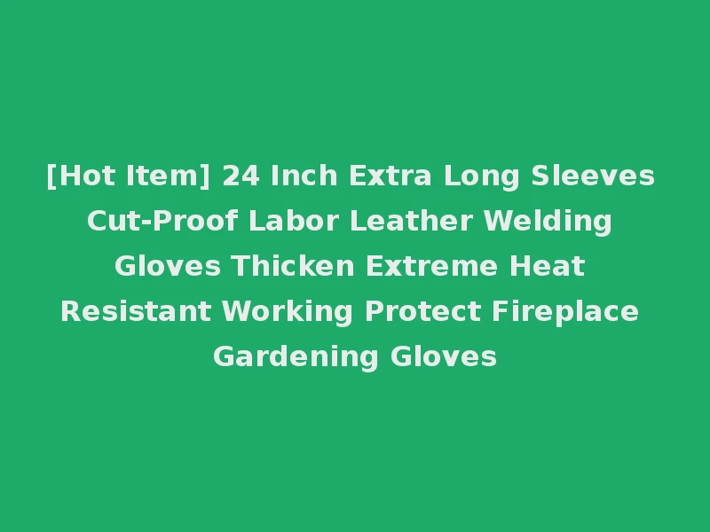 [Hot Item] 24 Inch Extra Long Sleeves Cut-Proof Labor Leather Welding Gloves Thicken Extreme Heat Resistant Working Protect Fireplace Gardening Gloves