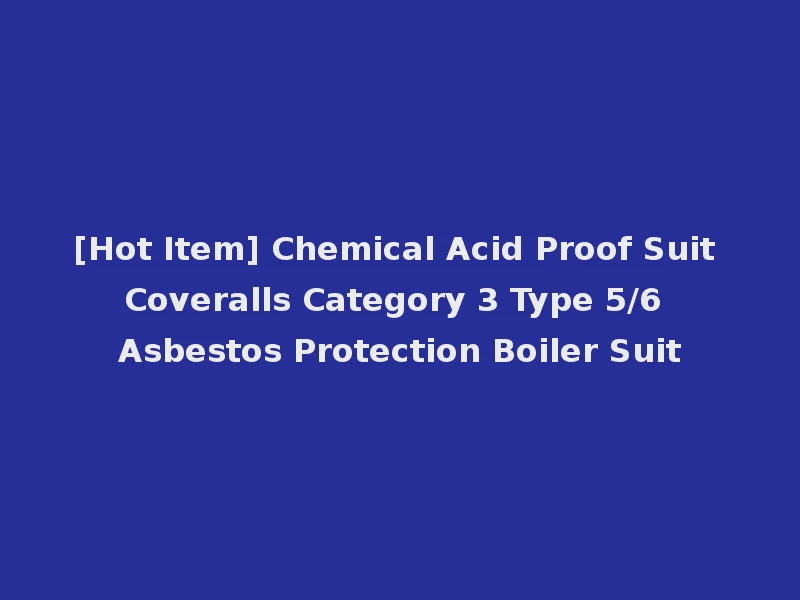 [Hot Item] Chemical Acid Proof Suit Coveralls Category 3 Type 5/6 Asbestos Protection Boiler Suit