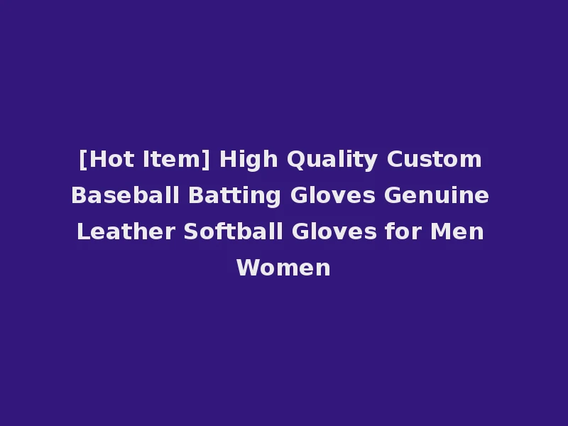 [Hot Item] High Quality Custom Baseball Batting Gloves Genuine Leather Softball Gloves for Men Women