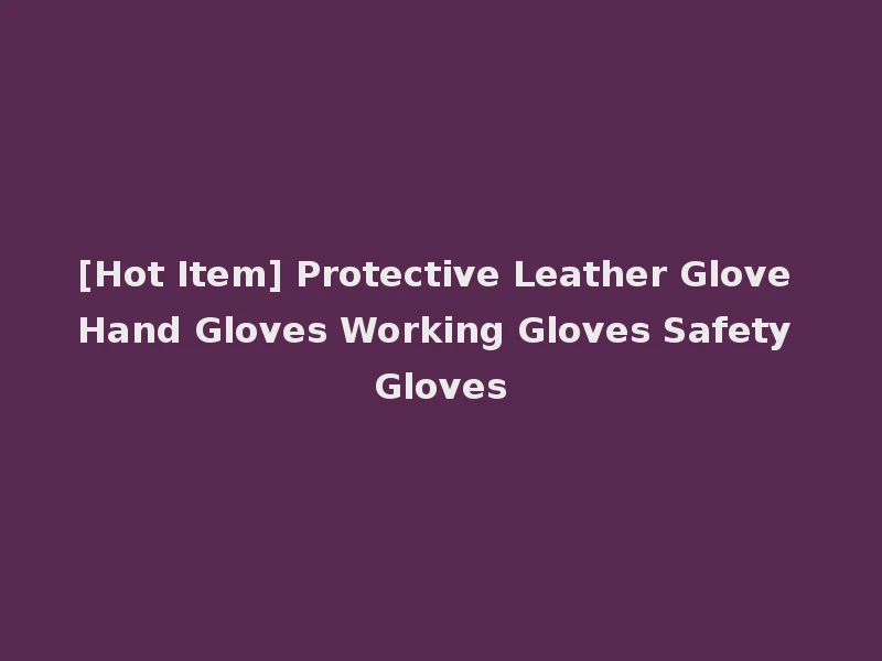 [Hot Item] Protective Leather Glove Hand Gloves Working Gloves Safety Gloves