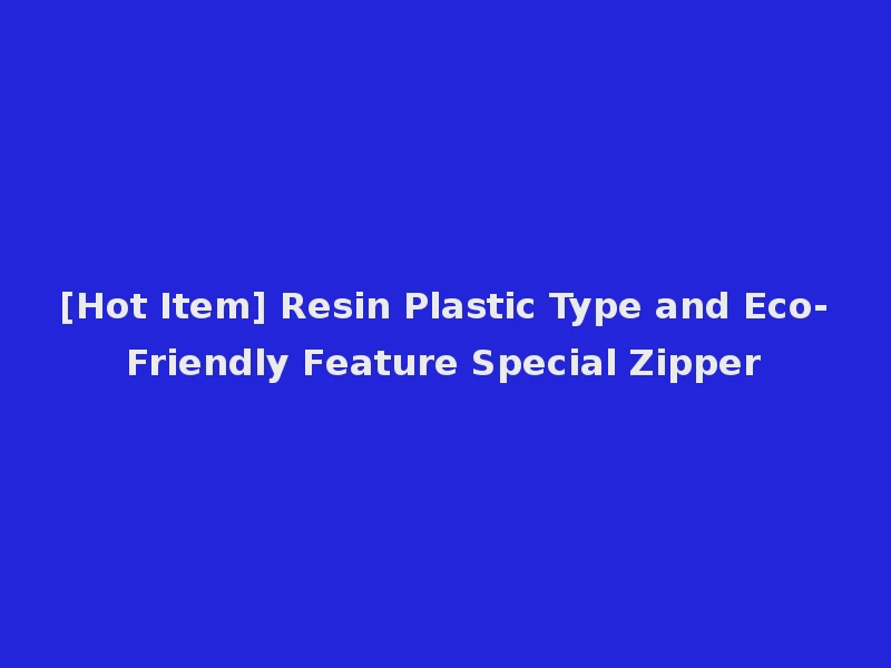 [Hot Item] Resin Plastic Type and Eco-Friendly Feature Special Zipper