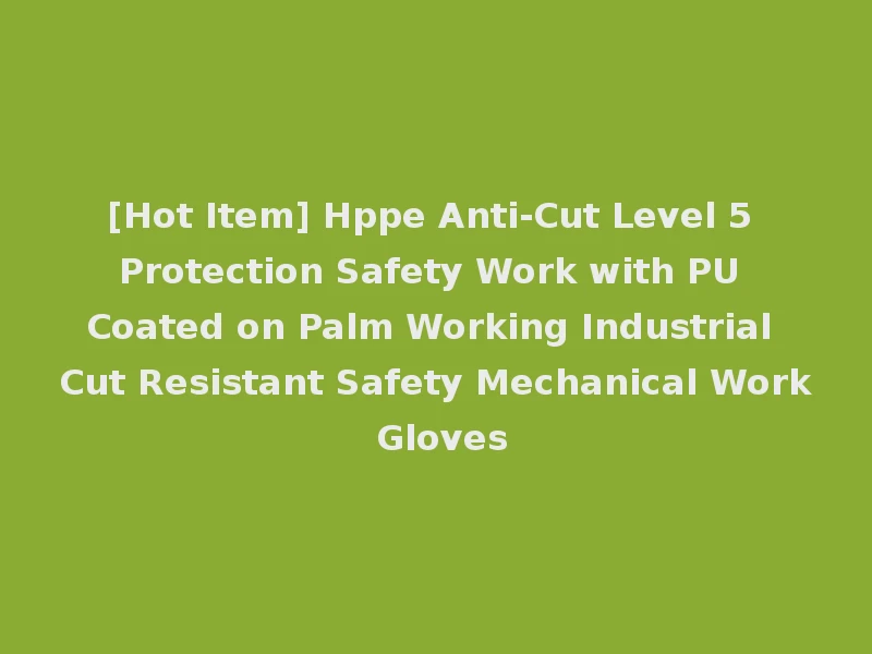 [Hot Item] Hppe Anti-Cut Level 5 Protection Safety Work with PU Coated on Palm Working Industrial Cut Resistant Safety Mechanical Work Gloves