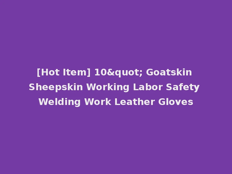 [Hot Item] 10" Goatskin Sheepskin Working Labor Safety Welding Work Leather Gloves