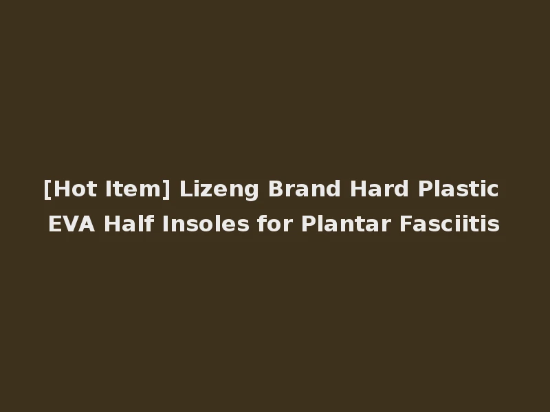 [Hot Item] Lizeng Brand Hard Plastic EVA Half Insoles for Plantar Fasciitis