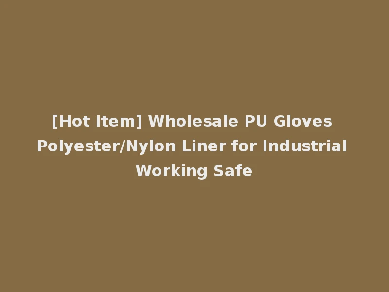 [Hot Item] Wholesale PU Gloves Polyester/Nylon Liner for Industrial Working Safe