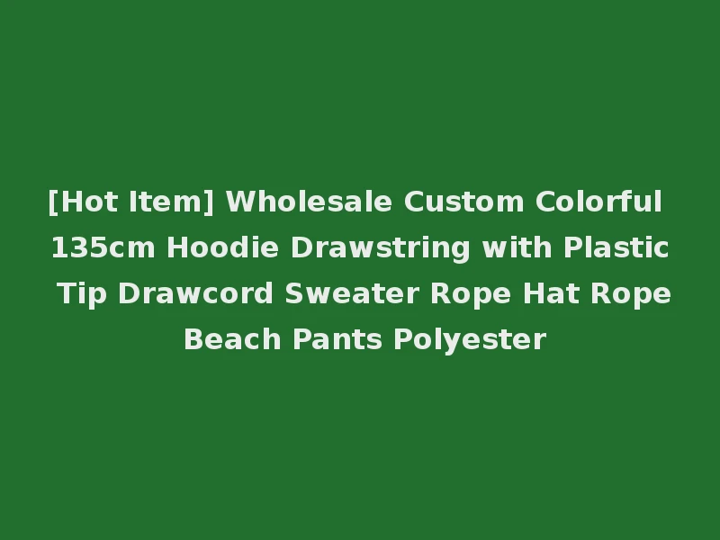 [Hot Item] Wholesale Custom Colorful 135cm Hoodie Drawstring with Plastic Tip Drawcord Sweater Rope Hat Rope Beach Pants Polyester